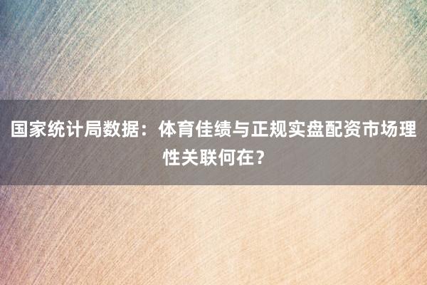 国家统计局数据：体育佳绩与正规实盘配资市场理性关联何在？