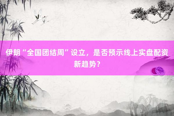 伊朗“全国团结周”设立，是否预示线上实盘配资新趋势？