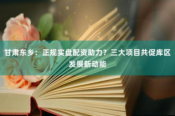 甘肃东乡：正规实盘配资助力？三大项目共促库区发展新动能
