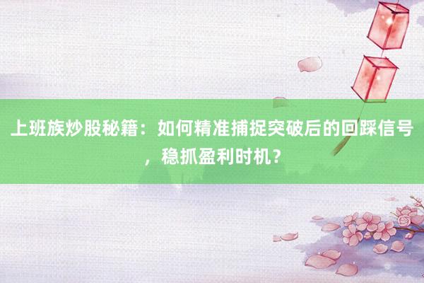 上班族炒股秘籍：如何精准捕捉突破后的回踩信号，稳抓盈利时机？