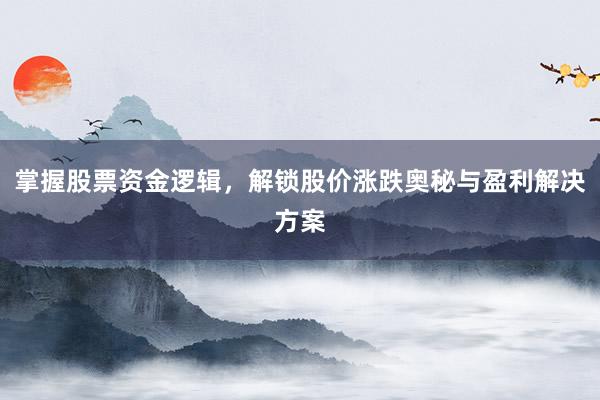 掌握股票资金逻辑，解锁股价涨跌奥秘与盈利解决方案