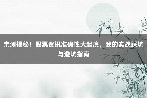 亲测揭秘！股票资讯准确性大起底，我的实战踩坑与避坑指南