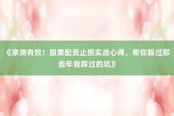 《亲测有效！股票配资止损实战心得，帮你躲过那些年我踩过的坑》