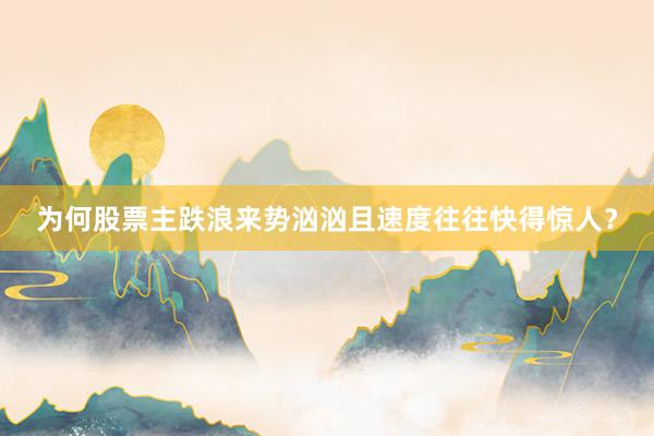 为何股票主跌浪来势汹汹且速度往往快得惊人？