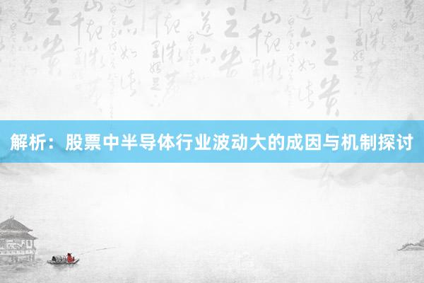解析：股票中半导体行业波动大的成因与机制探讨