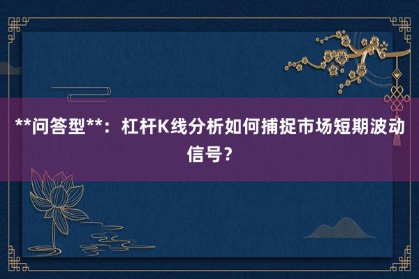 **问答型**：杠杆K线分析如何捕捉市场短期波动信号？