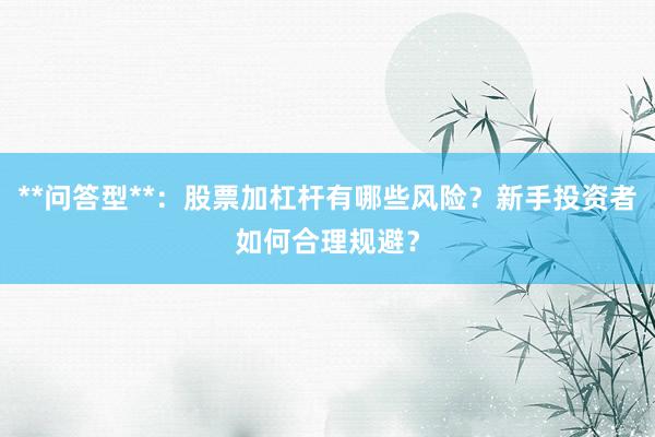 **问答型**：股票加杠杆有哪些风险？新手投资者如何合理规避？