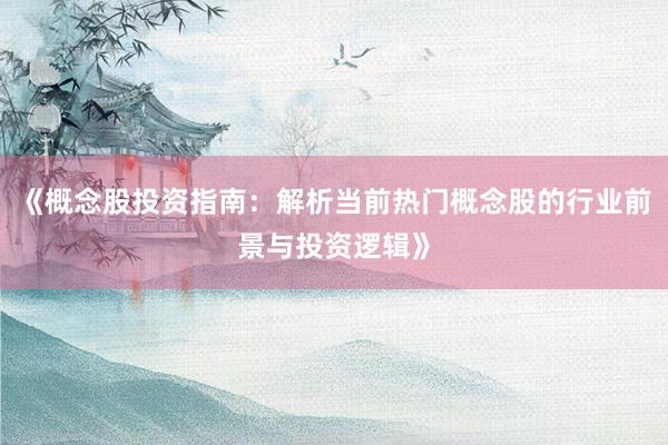 《概念股投资指南：解析当前热门概念股的行业前景与投资逻辑》