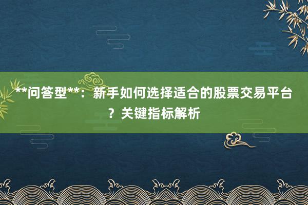 **问答型**：新手如何选择适合的股票交易平台？关键指标解析