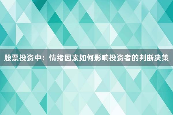 股票投资中：情绪因素如何影响投资者的判断决策