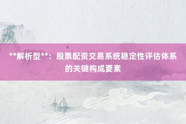 **解析型**：股票配资交易系统稳定性评估体系的关键构成要素