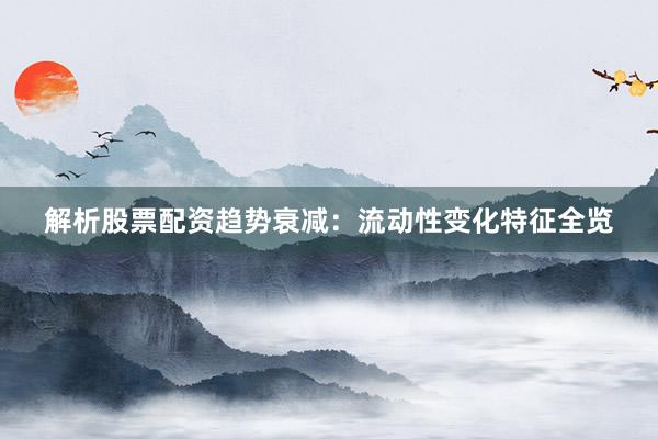 解析股票配资趋势衰减：流动性变化特征全览