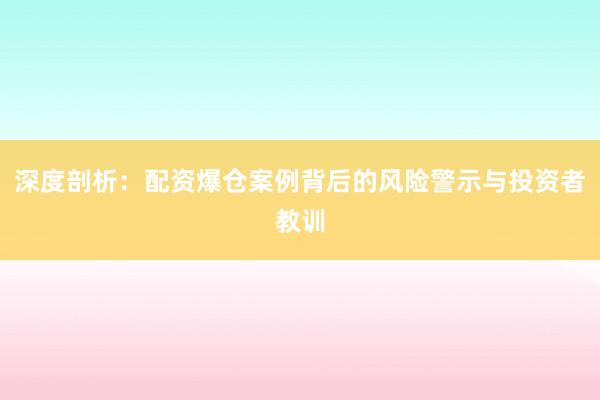 深度剖析：配资爆仓案例背后的风险警示与投资者教训