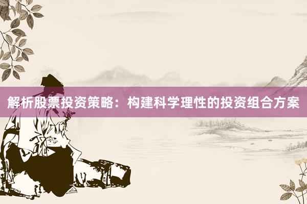 解析股票投资策略：构建科学理性的投资组合方案