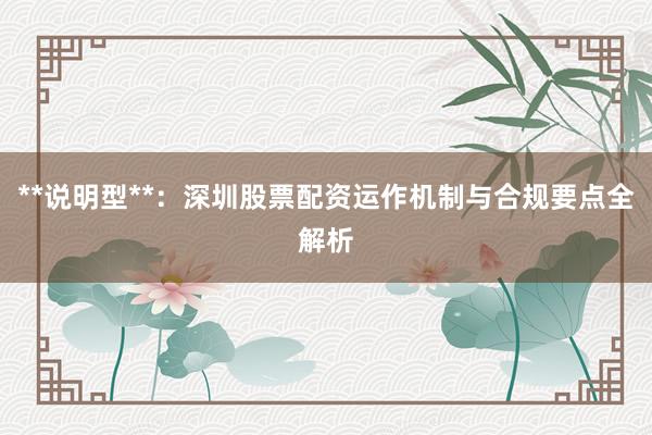 **说明型**：深圳股票配资运作机制与合规要点全解析