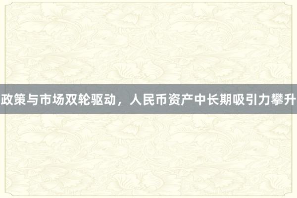 政策与市场双轮驱动，人民币资产中长期吸引力攀升