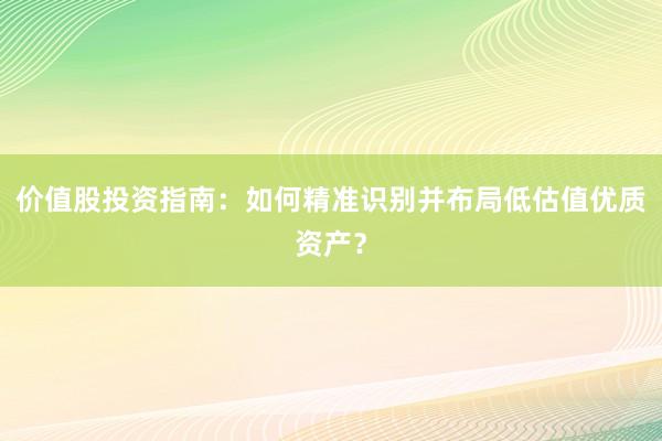价值股投资指南：如何精准识别并布局低估值优质资产？