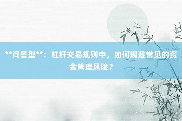 **问答型**：杠杆交易规则中，如何规避常见的资金管理风险？