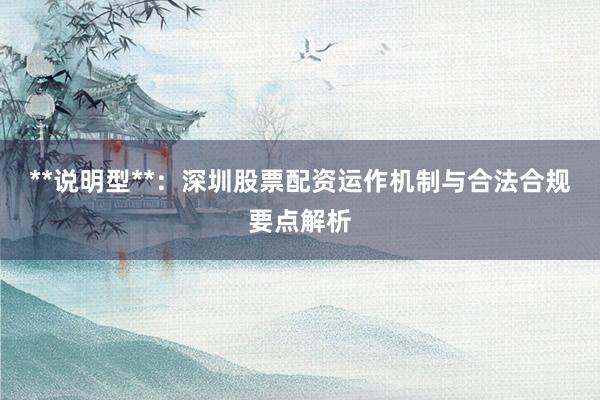 **说明型**：深圳股票配资运作机制与合法合规要点解析