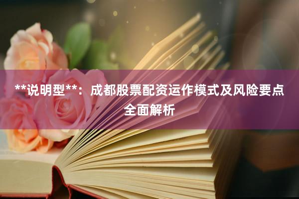 **说明型**：成都股票配资运作模式及风险要点全面解析
