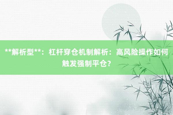 **解析型**：杠杆穿仓机制解析：高风险操作如何触发强制平仓？
