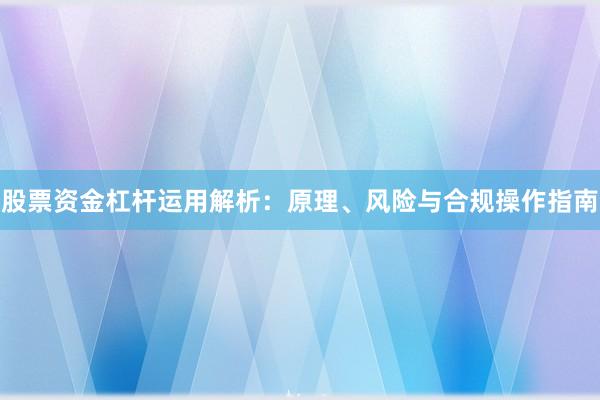 股票资金杠杆运用解析：原理、风险与合规操作指南