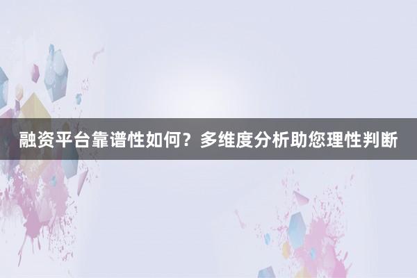 融资平台靠谱性如何？多维度分析助您理性判断