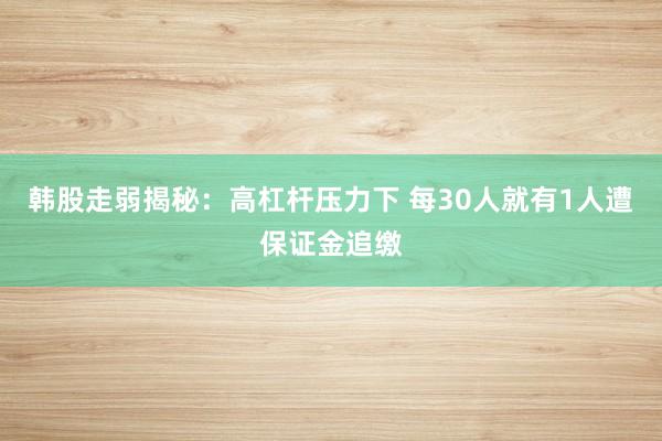 韩股走弱揭秘：高杠杆压力下 每30人就有1人遭保证金追缴