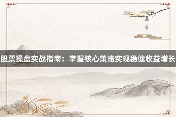 股票操盘实战指南：掌握核心策略实现稳健收益增长
