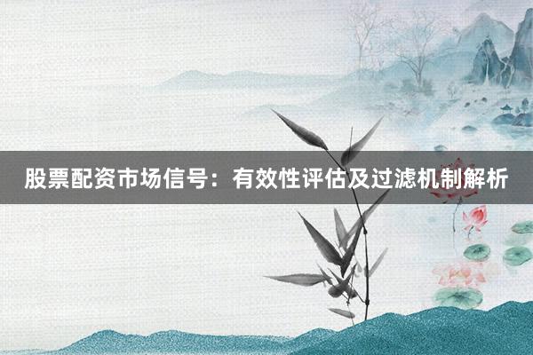 股票配资市场信号：有效性评估及过滤机制解析