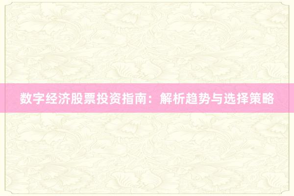 数字经济股票投资指南：解析趋势与选择策略