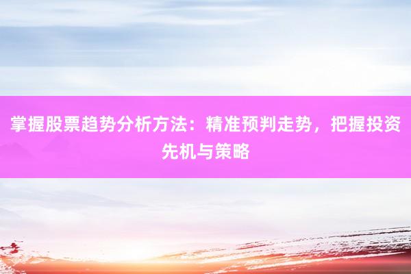 掌握股票趋势分析方法：精准预判走势，把握投资先机与策略