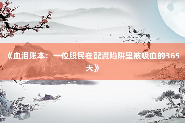 《血泪账本：一位股民在配资陷阱里被吸血的365天》