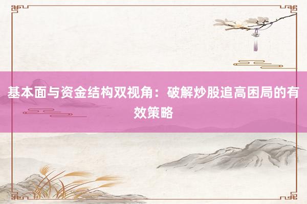 基本面与资金结构双视角：破解炒股追高困局的有效策略