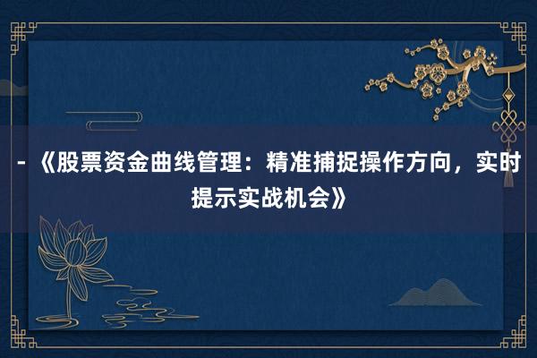 - 《股票资金曲线管理：精准捕捉操作方向，实时提示实战机会》