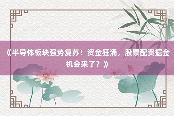 《半导体板块强势复苏！资金狂涌，股票配资掘金机会来了？》