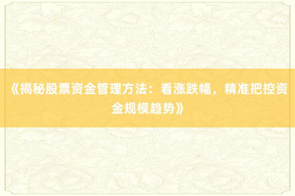 《揭秘股票资金管理方法：看涨跌幅，精准把控资金规模趋势》
