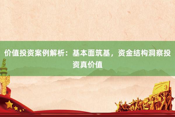价值投资案例解析：基本面筑基，资金结构洞察投资真价值