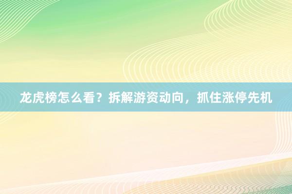 龙虎榜怎么看？拆解游资动向，抓住涨停先机