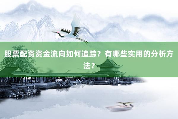 股票配资资金流向如何追踪？有哪些实用的分析方法？