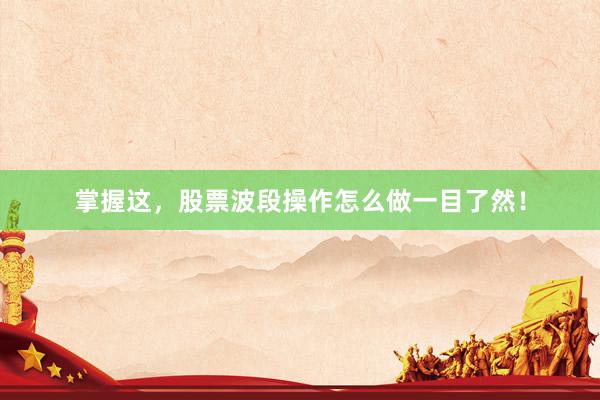 掌握这，股票波段操作怎么做一目了然！