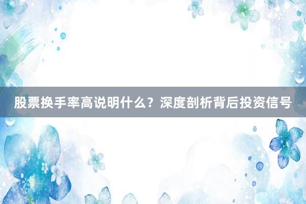 股票换手率高说明什么？深度剖析背后投资信号
