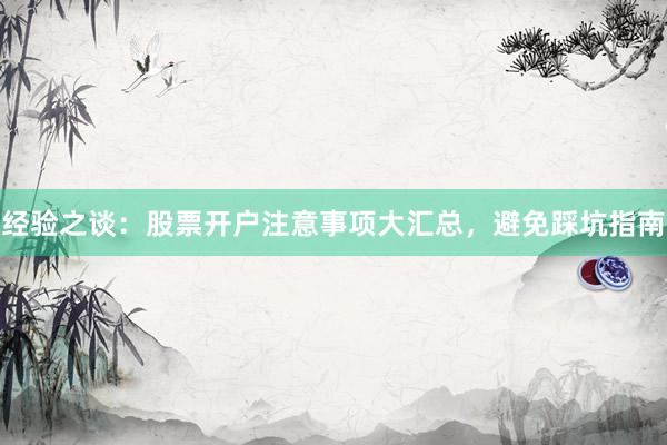 经验之谈：股票开户注意事项大汇总，避免踩坑指南