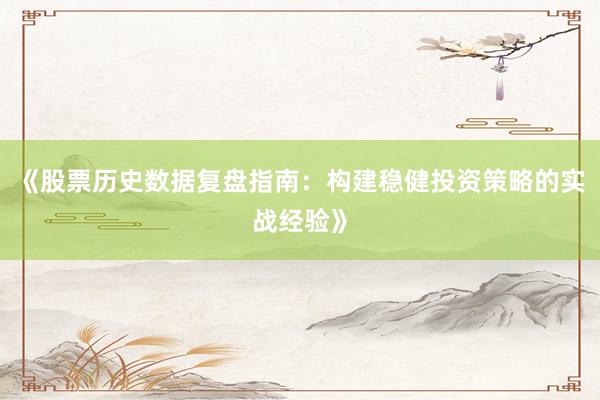 《股票历史数据复盘指南：构建稳健投资策略的实战经验》