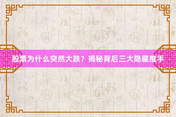 股票为什么突然大跌？揭秘背后三大隐藏推手