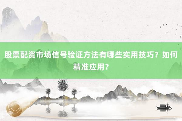 股票配资市场信号验证方法有哪些实用技巧？如何精准应用？