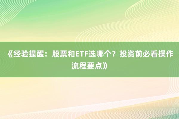 《经验提醒：股票和ETF选哪个？投资前必看操作流程要点》