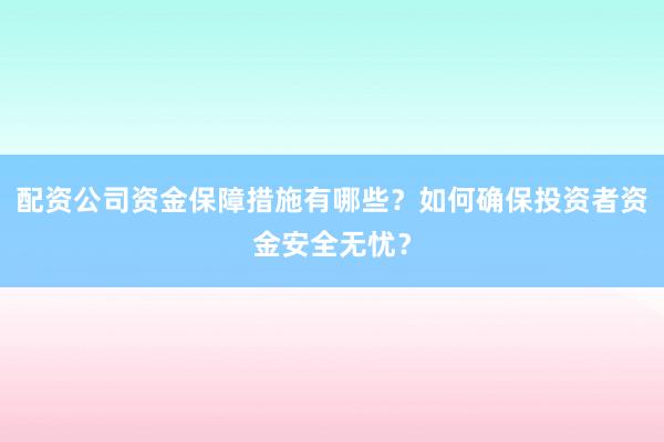 配资公司资金保障措施有哪些？如何确保投资者资金安全无忧？