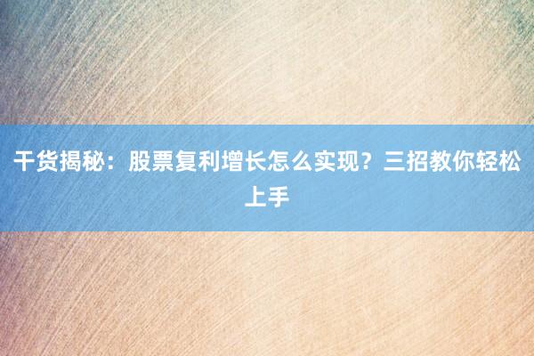 干货揭秘：股票复利增长怎么实现？三招教你轻松上手