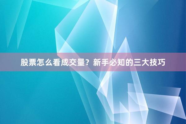 股票怎么看成交量？新手必知的三大技巧
